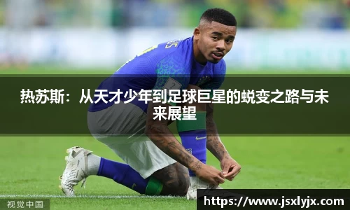 热苏斯：从天才少年到足球巨星的蜕变之路与未来展望