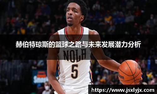 赫伯特琼斯的篮球之路与未来发展潜力分析